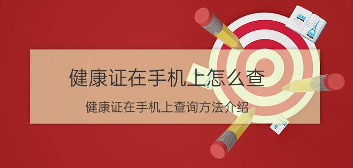 健康证在手机上怎么查 健康证在手机上查询方法介绍